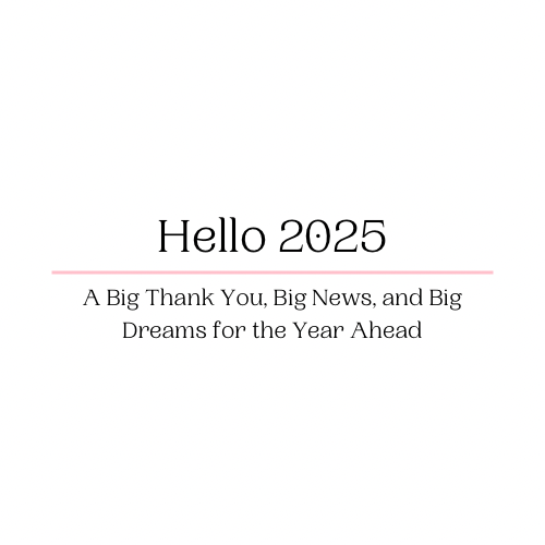 Hello 2025! A Big Thank You, Big News, and Big Dreams for the Year Ahead