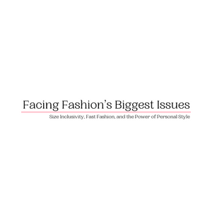 Facing Fashion’s Biggest Issues: Size Inclusivity, Fast Fashion, and the Power of Personal Style